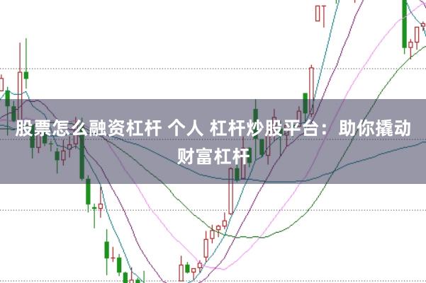 股票怎么融资杠杆 个人 杠杆炒股平台：助你撬动财富杠杆