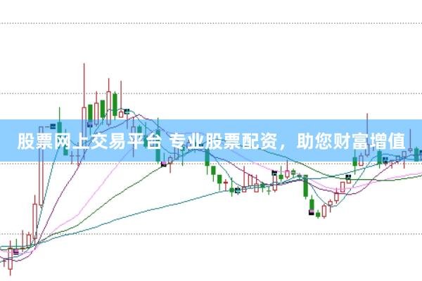 股票网上交易平台 专业股票配资，助您财富增值