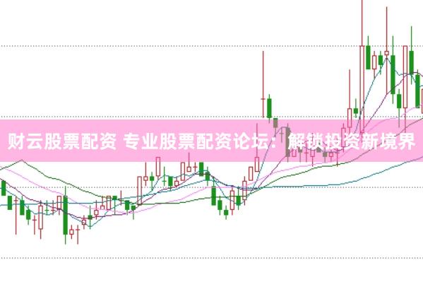 财云股票配资 专业股票配资论坛：解锁投资新境界