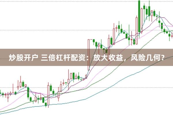 炒股开户 三倍杠杆配资：放大收益，风险几何？
