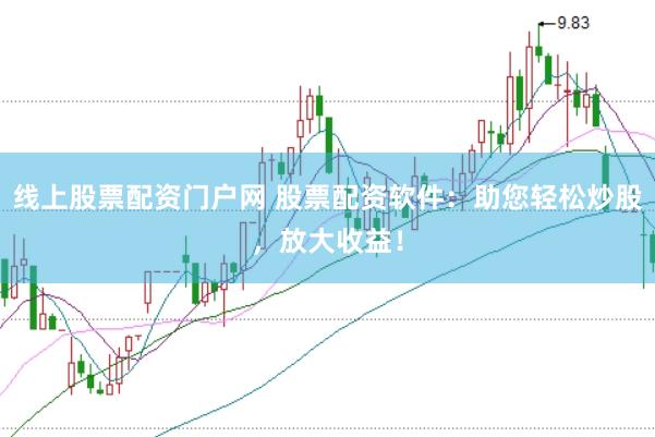 线上股票配资门户网 股票配资软件：助您轻松炒股，放大收益！