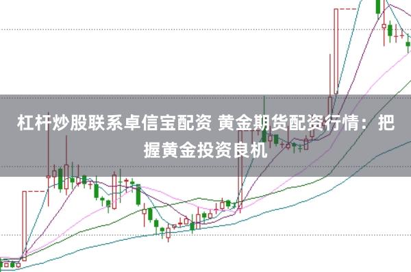 杠杆炒股联系卓信宝配资 黄金期货配资行情：把握黄金投资良机