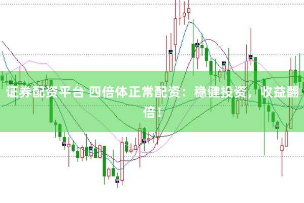 证券配资平台 四倍体正常配资：稳健投资，收益翻倍！
