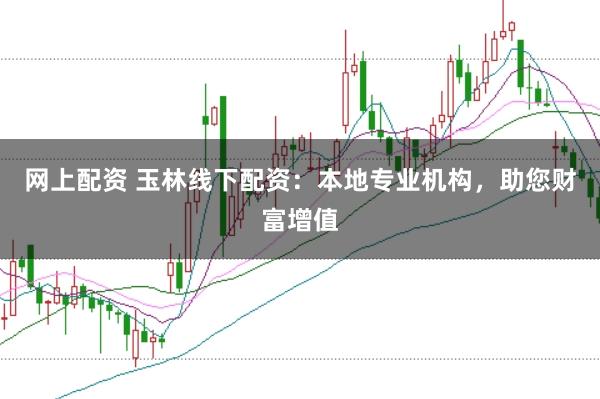 网上配资 玉林线下配资：本地专业机构，助您财富增值