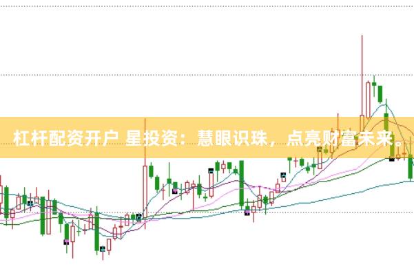 杠杆配资开户 星投资：慧眼识珠，点亮财富未来。