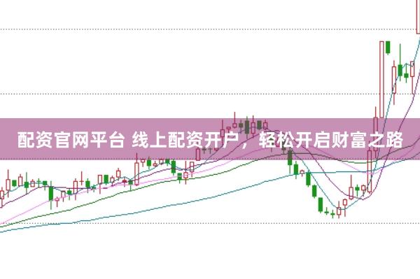 配资官网平台 线上配资开户，轻松开启财富之路
