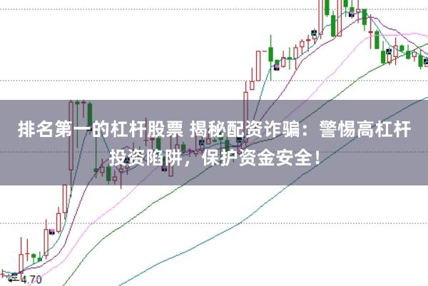 排名第一的杠杆股票 揭秘配资诈骗：警惕高杠杆投资陷阱，保护资金安全！