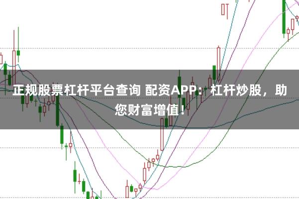 正规股票杠杆平台查询 配资APP：杠杆炒股，助您财富增值！