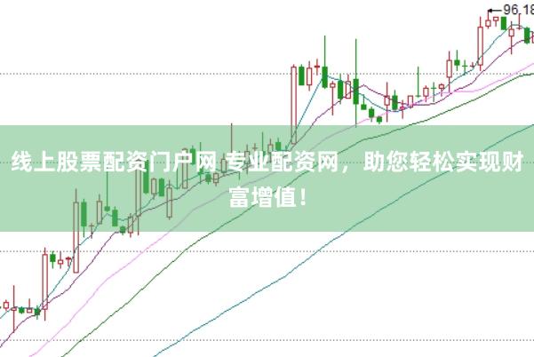 线上股票配资门户网 专业配资网，助您轻松实现财富增值！