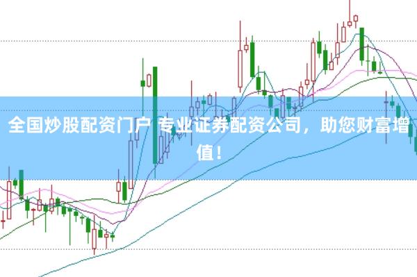 全国炒股配资门户 专业证券配资公司，助您财富增值！