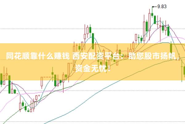 同花顺靠什么赚钱 西安配资平台：助您股市扬帆，资金无忧！