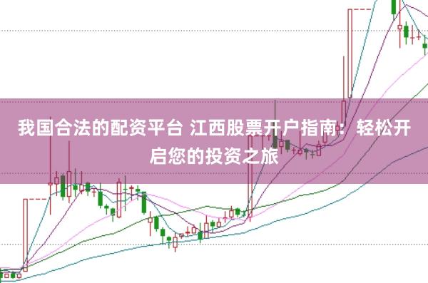 我国合法的配资平台 江西股票开户指南：轻松开启您的投资之旅