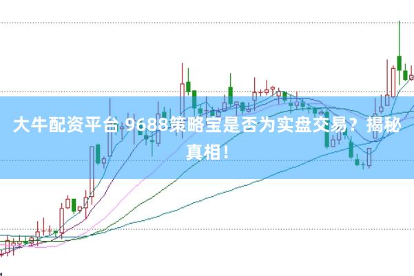 大牛配资平台 9688策略宝是否为实盘交易？揭秘真相！