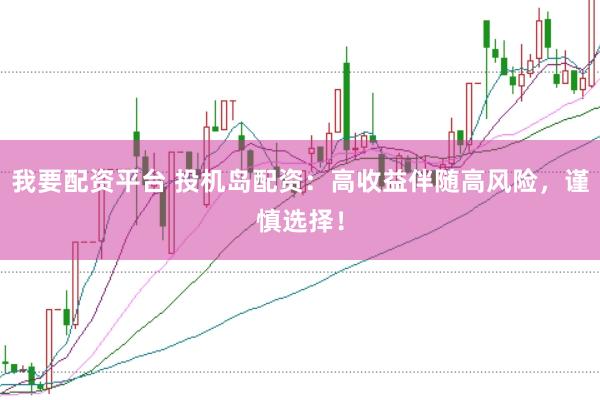 我要配资平台 投机岛配资：高收益伴随高风险，谨慎选择！