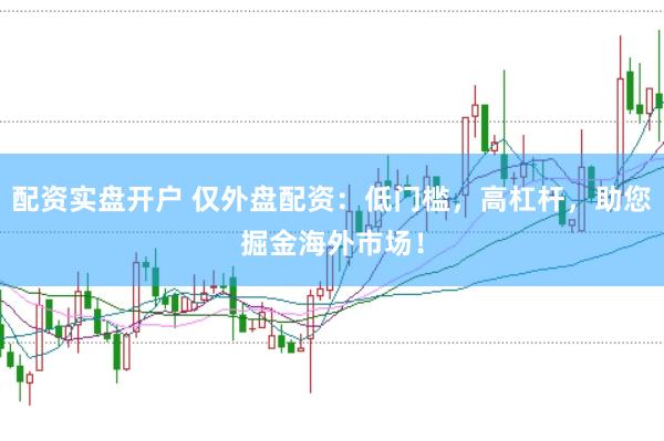 配资实盘开户 仅外盘配资：低门槛，高杠杆，助您掘金海外市场！