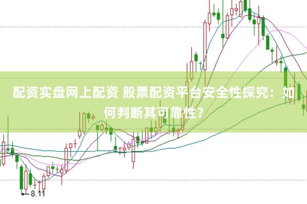 配资实盘网上配资 股票配资平台安全性探究：如何判断其可靠性？