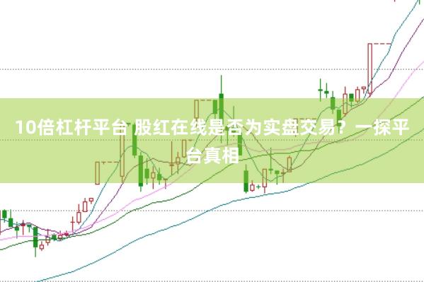 10倍杠杆平台 股红在线是否为实盘交易？一探平台真相