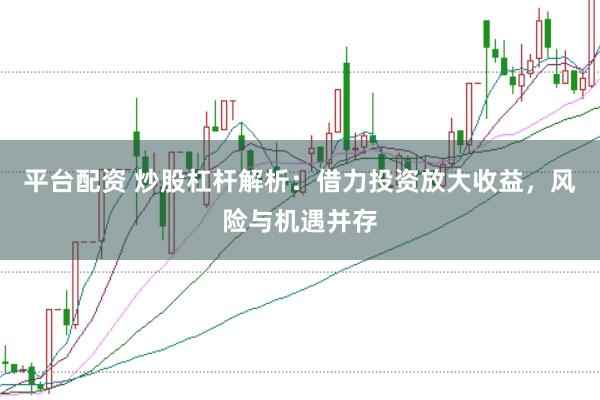 平台配资 炒股杠杆解析：借力投资放大收益，风险与机遇并存