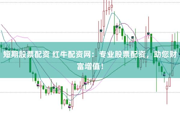 短期股票配资 红牛配资网：专业股票配资，助您财富增值！