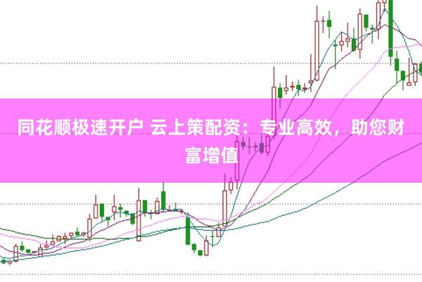 同花顺极速开户 云上策配资：专业高效，助您财富增值