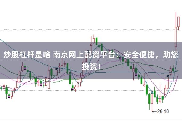 炒股杠杆是啥 南京网上配资平台：安全便捷，助您投资！