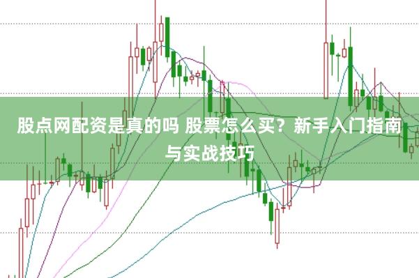 股点网配资是真的吗 股票怎么买？新手入门指南与实战技巧