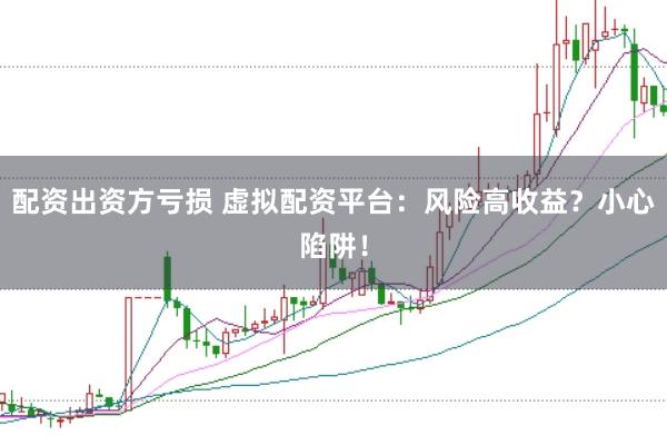 配资出资方亏损 虚拟配资平台：风险高收益？小心陷阱！
