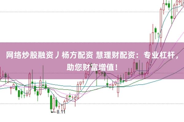 网络炒股融资丿杨方配资 慧理财配资：专业杠杆，助您财富增值！