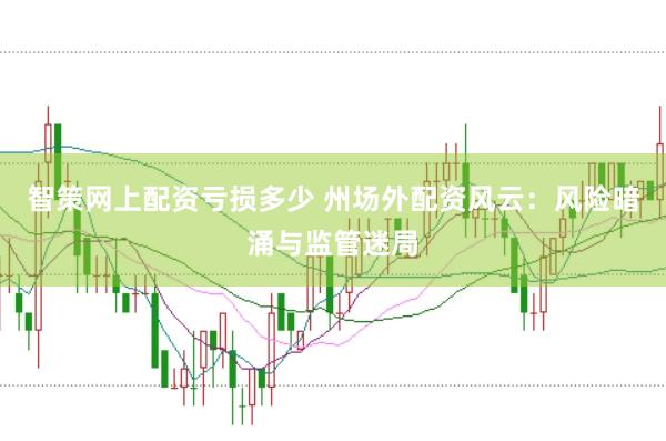 智策网上配资亏损多少 州场外配资风云：风险暗涌与监管迷局