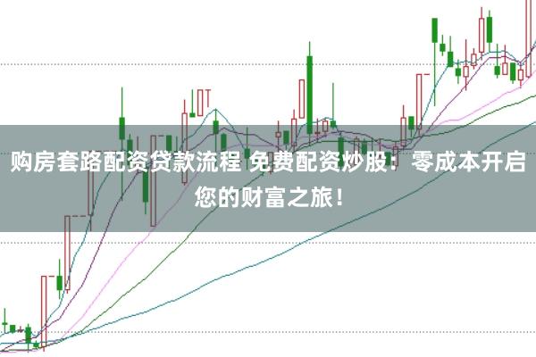 购房套路配资贷款流程 免费配资炒股：零成本开启您的财富之旅！