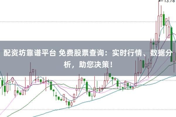 配资坊靠谱平台 免费股票查询：实时行情、数据分析，助您决策！
