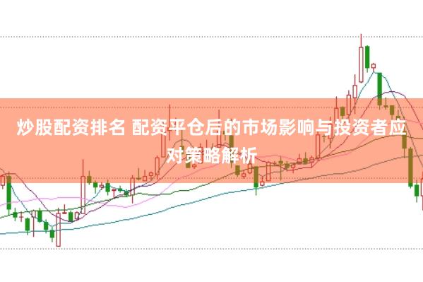 炒股配资排名 配资平仓后的市场影响与投资者应对策略解析