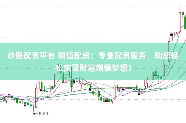 炒股配资平台 明道配资：专业配资服务，助您轻松实现财富增值梦想！