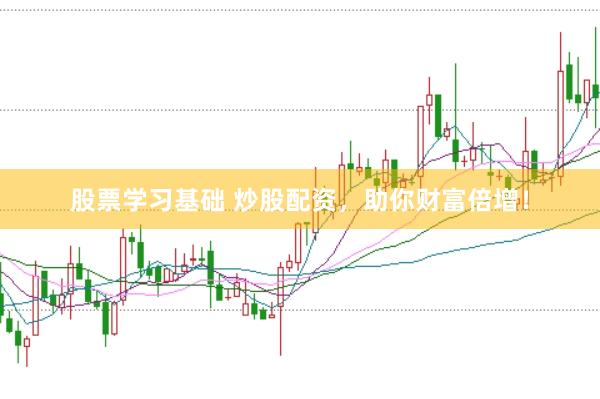 股票学习基础 炒股配资，助你财富倍增！
