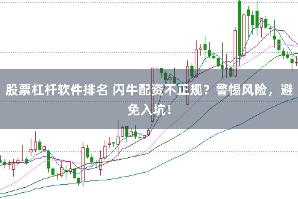 股票杠杆软件排名 闪牛配资不正规？警惕风险，避免入坑！
