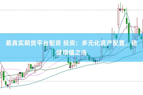 最真实期货平台配资 投资：多元化资产配置，稳健增值之选
