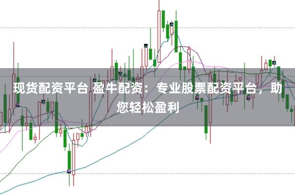 现货配资平台 盈牛配资：专业股票配资平台，助您轻松盈利
