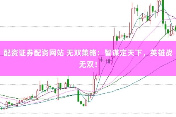 配资证券配资网站 无双策略：智谋定天下，英雄战无双！