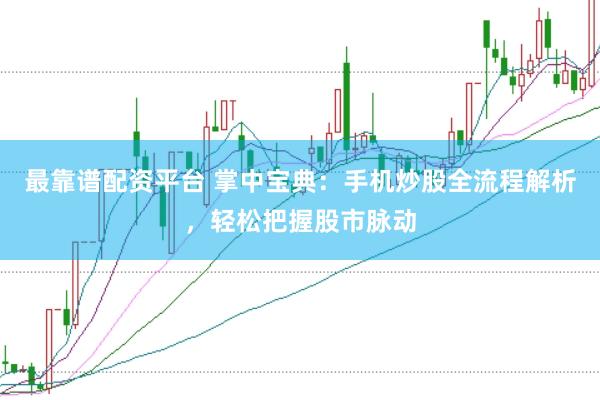 最靠谱配资平台 掌中宝典：手机炒股全流程解析，轻松把握股市脉动