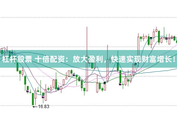 杠杆股票 十倍配资：放大盈利，快速实现财富增长！