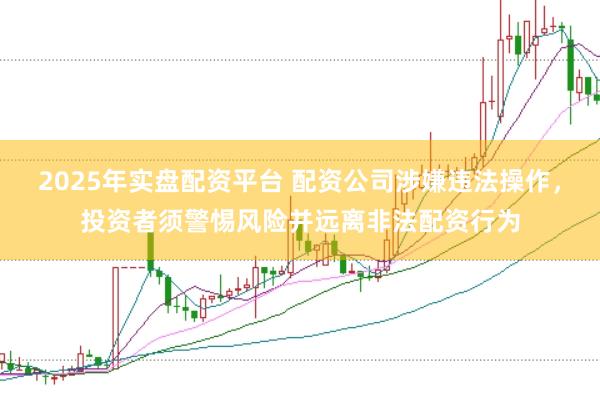 2025年实盘配资平台 配资公司涉嫌违法操作，投资者须警惕风险并远离非法配资行为