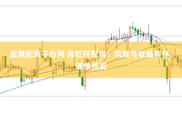 股票配资平台网 高杠杆配资：风险与收益并存，谨慎投资