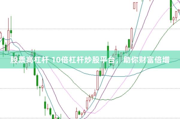 股票高杠杆 10倍杠杆炒股平台，助你财富倍增
