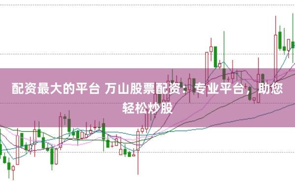配资最大的平台 万山股票配资：专业平台，助您轻松炒股