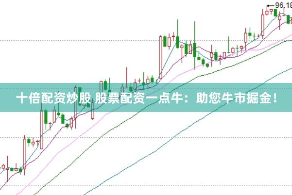 十倍配资炒股 股票配资一点牛：助您牛市掘金！
