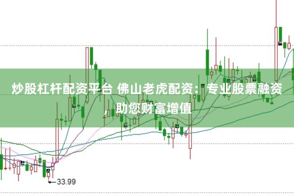 炒股杠杆配资平台 佛山老虎配资：专业股票融资，助您财富增值