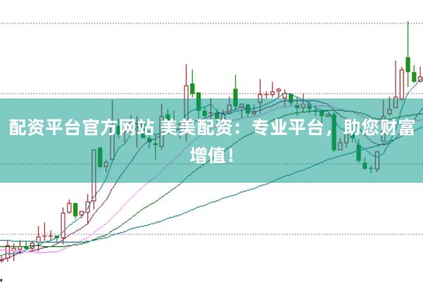 配资平台官方网站 美美配资：专业平台，助您财富增值！