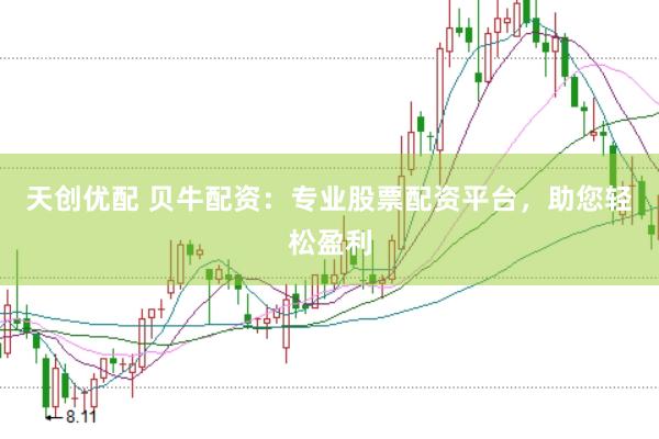 天创优配 贝牛配资：专业股票配资平台，助您轻松盈利