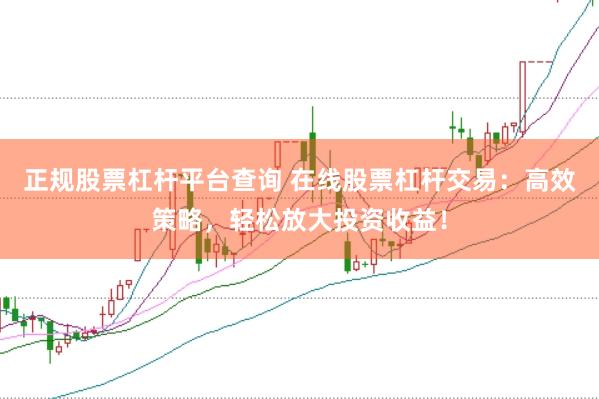 正规股票杠杆平台查询 在线股票杠杆交易：高效策略，轻松放大投资收益！