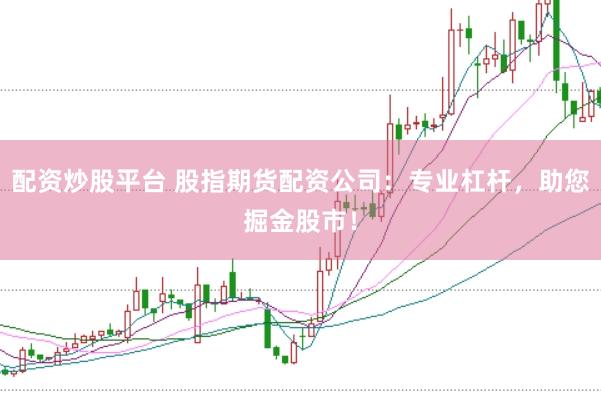 配资炒股平台 股指期货配资公司：专业杠杆，助您掘金股市！